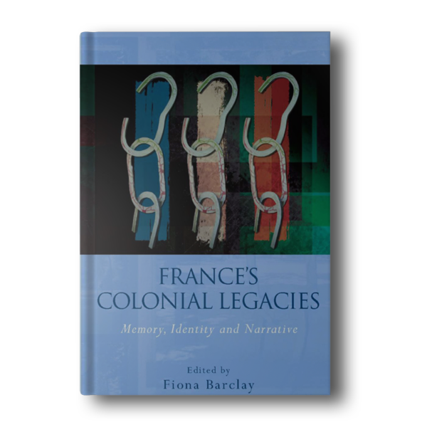 France's Colonial Legacies: Memory, Identity and Narrative (French and Francophone Studies) Barclay, Fiona