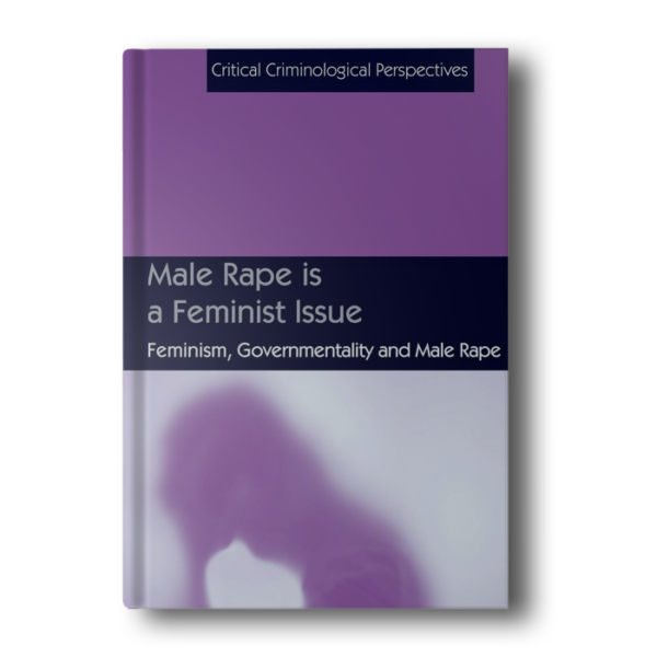 Male Rape is a Feminist Issue: Feminism, Governmentality and Male Rape (Critical Criminological Perspectives) 2014th Edition