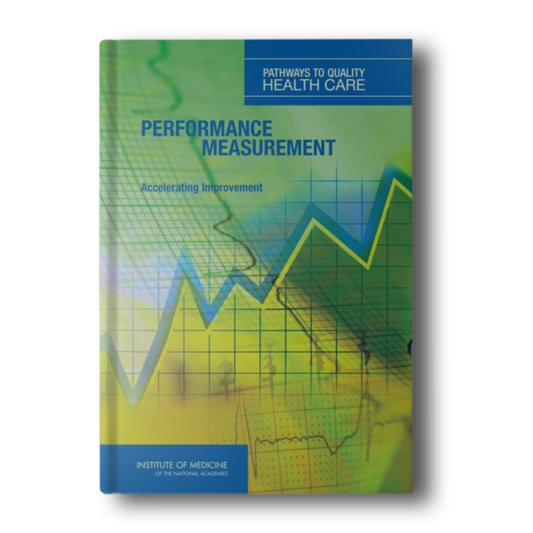 Performance Measurement: Accelerating Improvement (Pathways to Quality Health Care) 1st Edition