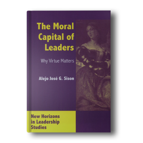 The Moral Capital of Leaders: Why Virtue Matters (New Horizons in Leadership Studies Series) [Hardcover] Alejo Jose G. Sison