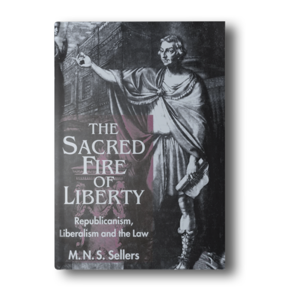 The Sacred Fire of Liberty: Republicanism, Liberalism and the Law [Hardcover] Sellers, M.