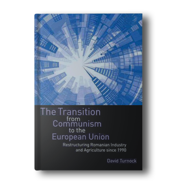 The Transition from Communism to the European Union: Restructuring Romanian Industry and Agriculture since 1990 [Hardcover] Turnock, David